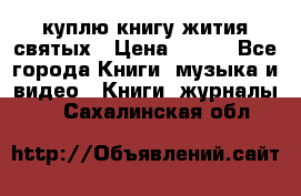 куплю книгу жития святых › Цена ­ 700 - Все города Книги, музыка и видео » Книги, журналы   . Сахалинская обл.